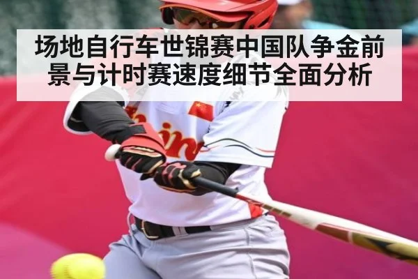场地自行车世锦赛中国队争金前景与计时赛速度细节全面分析
